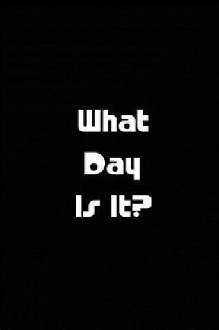 Cover of What Day Is It? - Black Notebook / Extended Lined Pages / Soft Matte Cover