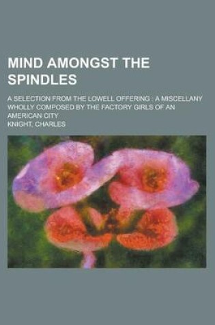 Cover of Mind Amongst the Spindles; A Selection from the Lowell Offering a Miscellany Wholly Composed by the Factory Girls of an American City