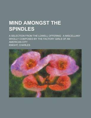 Book cover for Mind Amongst the Spindles; A Selection from the Lowell Offering a Miscellany Wholly Composed by the Factory Girls of an American City