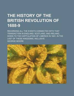 Book cover for The History of the British Revolution of 1688-9; Recording All the Events Connected with That Transaction in England, Scotland, and Ireland, Down to the Capitulation of Limerick in 1691, in the Last of These Kingdoms, Inclusive