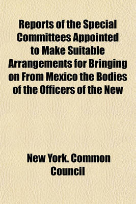 Book cover for Reports of the Special Committees Appointed to Make Suitable Arrangements for Bringing on from Mexico the Bodies of the Officers of the New