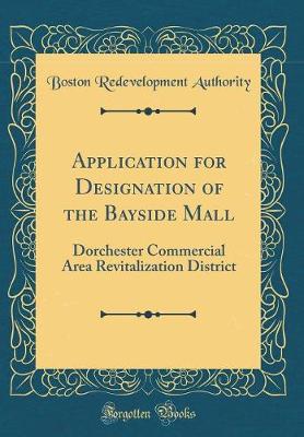 Book cover for Application for Designation of the Bayside Mall: Dorchester Commercial Area Revitalization District (Classic Reprint)