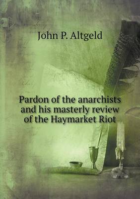 Book cover for Pardon of the anarchists and his masterly review of the Haymarket Riot