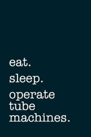 Cover of eat. sleep. operate tube machines. - Lined Notebook