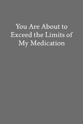 Book cover for You Are About to Exceed the Limits of My Medication