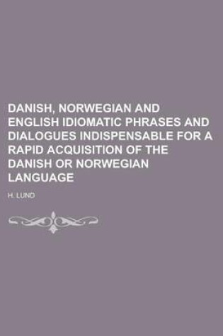 Cover of Danish, Norwegian and English Idiomatic Phrases and Dialogues Indispensable for a Rapid Acquisition of the Danish or Norwegian Language