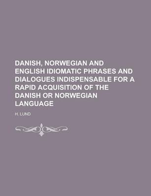 Book cover for Danish, Norwegian and English Idiomatic Phrases and Dialogues Indispensable for a Rapid Acquisition of the Danish or Norwegian Language