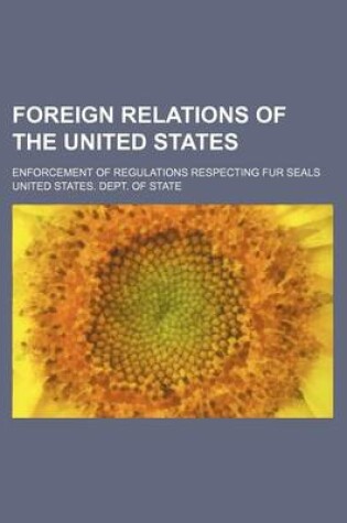 Cover of Foreign Relations of the United States; Enforcement of Regulations Respecting Fur Seals