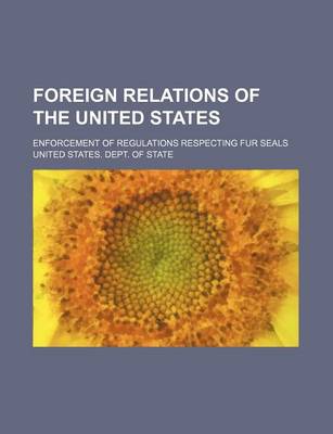 Book cover for Foreign Relations of the United States; Enforcement of Regulations Respecting Fur Seals