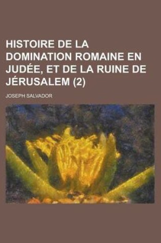 Cover of Histoire de La Domination Romaine En Judee, Et de La Ruine de Jerusalem (2 )