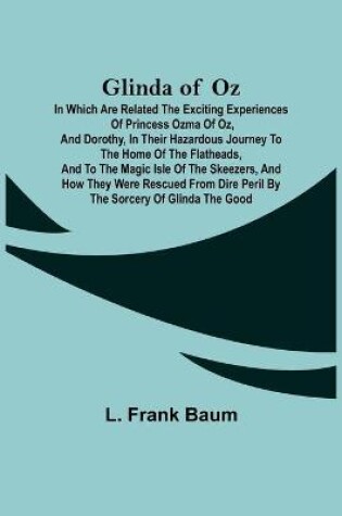 Cover of Glinda of Oz; In Which Are Related the Exciting Experiences of Princess Ozma of Oz, and Dorothy, in Their Hazardous Journey to the Home of the Flatheads, and to the Magic Isle of the Skeezers, and How They Were Rescued from Dire Peril by the Sorcery of Gli