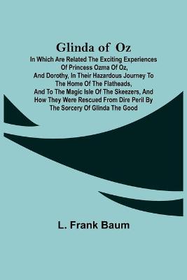 Cover of Glinda of Oz; In Which Are Related the Exciting Experiences of Princess Ozma of Oz, and Dorothy, in Their Hazardous Journey to the Home of the Flatheads, and to the Magic Isle of the Skeezers, and How They Were Rescued from Dire Peril by the Sorcery of Gli