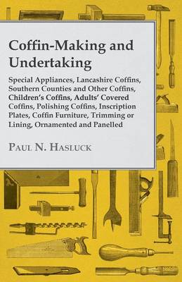 Book cover for Coffin-Making and Undertaking - Special Appliances, Lancashire Coffins, Southern Counties and Other Coffins, Children's Coffins, Adults' Covered Coffins, Polishing Coffins, Inscription Plates, Coffin Furniture, Trimming or Lining, Ornamented and Panelled