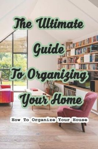 Cover of The Ultimate Guide To Organizing Your Home