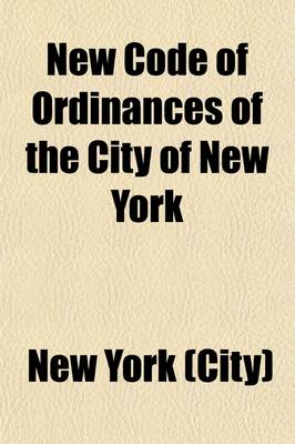 Book cover for New Code of Ordinances of the City of New York; Including the Sanitary Code, the Building Code and Park Regulations Adopted June 20, 1916, with All Amendments to January 1, 1922
