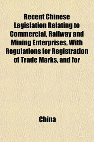 Cover of Recent Chinese Legislation Relating to Commercial, Railway and Mining Enterprises, with Regulations for Registration of Trade Marks, and for