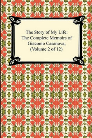 Cover of The Story of My Life (the Complete Memoirs of Giacomo Casanova, Volume 2 of 12)