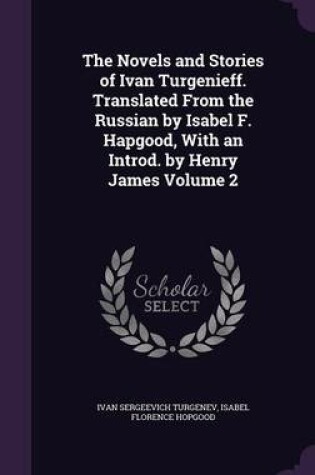 Cover of The Novels and Stories of Ivan Turgenieff. Translated from the Russian by Isabel F. Hapgood, with an Introd. by Henry James Volume 2