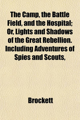 Book cover for The Camp, the Battle Field, and the Hospital; Or, Lights and Shadows of the Great Rebellion. Including Adventures of Spies and Scouts,