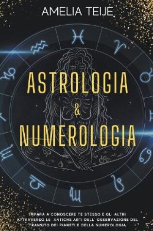 Cover of Astrologia e Numerologia - Manuale Completo per Principianti - Impara a Conoscere te stesso e gli altri attraverso le Antiche Arti dell' Osservazione del Transito dei Pianeti e della Numerologia