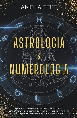 Book cover for Astrologia e Numerologia - Manuale Completo per Principianti - Impara a Conoscere te stesso e gli altri attraverso le Antiche Arti dell' Osservazione del Transito dei Pianeti e della Numerologia