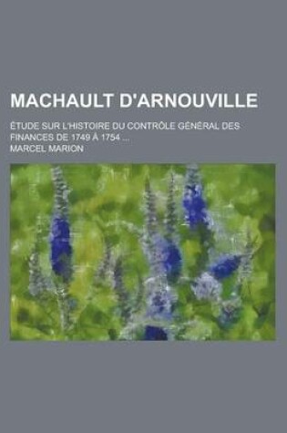 Cover of Machault D'Arnouville; Etude Sur L'Histoire Du Controle General Des Finances de 1749 a 1754