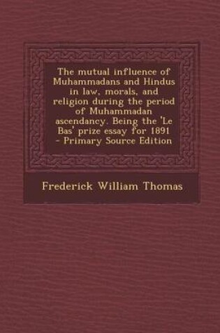 Cover of The Mutual Influence of Muhammadans and Hindus in Law, Morals, and Religion During the Period of Muhammadan Ascendancy. Being the 'le Bas' Prize Essay for 1891