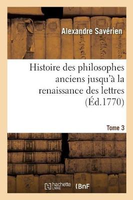 Book cover for Histoire Des Philosophes Anciens Jusqu'a La Renaissance Des Lettres. Tome 3