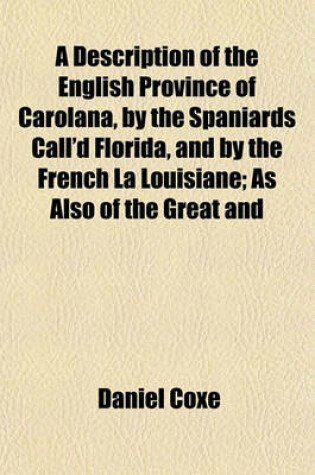 Cover of A Description of the English Province of Carolana, by the Spaniards Call'd Florida, and by the French La Louisiane; As Also of the Great and