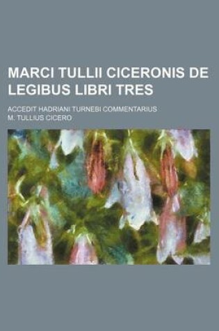 Cover of Marci Tullii Ciceronis de Legibus Libri Tres; Accedit Hadriani Turnebi Commentarius