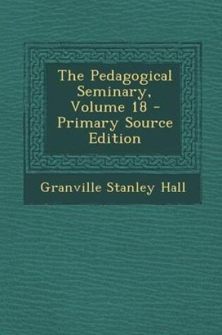 Cover of The Pedagogical Seminary, Volume 18 - Primary Source Edition