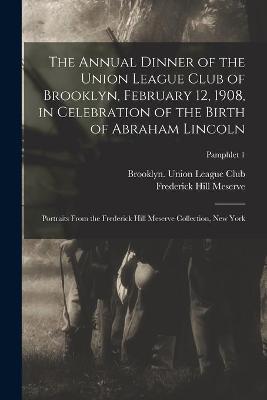 Book cover for The Annual Dinner of the Union League Club of Brooklyn, February 12, 1908, in Celebration of the Birth of Abraham Lincoln