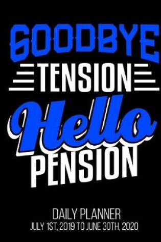 Cover of Goodbye Tension Hello Pension Daily Planner July 1st, 2019 To June 30th, 2020