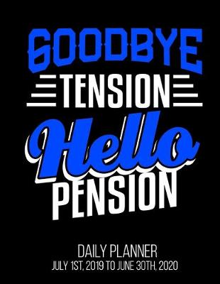 Book cover for Goodbye Tension Hello Pension Daily Planner July 1st, 2019 To June 30th, 2020