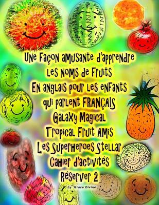 Cover of Une façon amusante d'apprendre les noms de fruits En anglais pour les enfants qui parlent FRANÇAIS Galaxy Magical Tropical Fruit Amis Les Superheroes Stellar Cahier d'activités Réserver 2