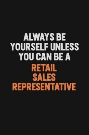 Cover of Always Be Yourself Unless You Can Be A Retail Sales Representative