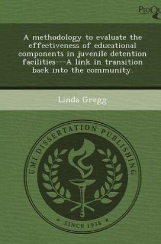 Cover of A Methodology to Evaluate the Effectiveness of Educational Components in Juvenile Detention Facilities---A Link in Transition Back Into the Communit