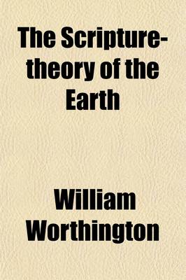 Book cover for The Scripture-Theory of the Earth; Throughout All Its Revolutions, and All the Periods of Its Existence, from the Creation, to the Final Renovation of All Things