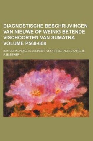 Cover of Diagnostische Beschrijvingen Van Nieuwe of Weinig Betende Vischoorten Van Sumatra Volume P568-608; (Natuurkundig Tijdschrift Voor Ned. Indie Jaarg. III.