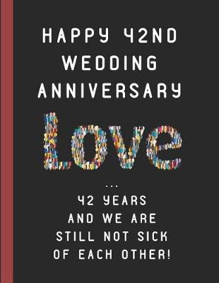 Book cover for 42nd Wedding Anniversary Love ... 42 Years and We Are Still Not Sick of Each Other!