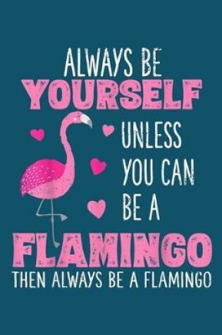 Cover of Always be yourself unless you can be a flamingo then always be a flamingo