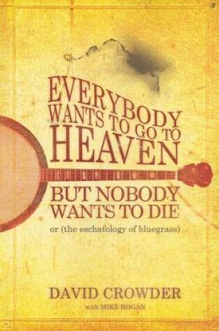 Cover of Everybody Wants to Go to Heaven, But Nobody Wants to Die