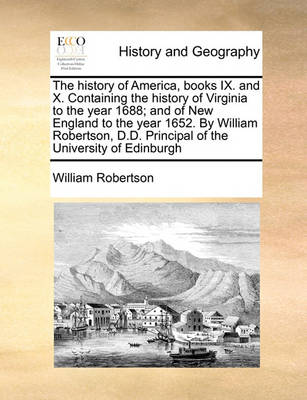 Book cover for The history of America, books IX. and X. Containing the history of Virginia to the year 1688; and of New England to the year 1652. By William Robertson, D.D. Principal of the University of Edinburgh