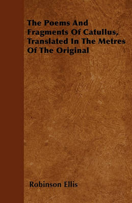 Book cover for The Poems And Fragments Of Catullus, Translated In The Metres Of The Original