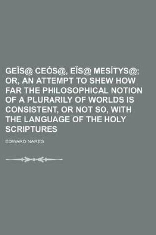 Cover of GE S@ Ceos@, E S@ Mesitys@; Or, an Attempt to Shew How Far the Philosophical Notion of a Plurarily of Worlds Is Consistent, or Not So, with the Language of the Holy Scriptures