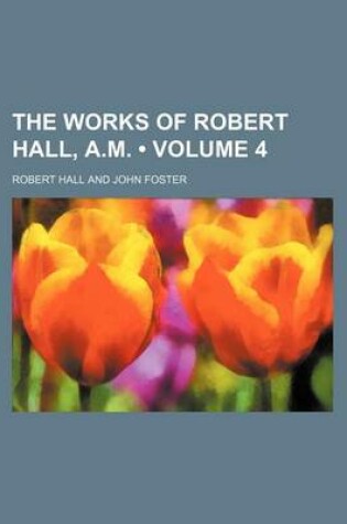 Cover of The Works of Robert Hall, A.M. (Volume 4)