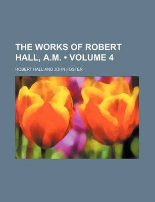 Book cover for The Works of Robert Hall, A.M. (Volume 4)