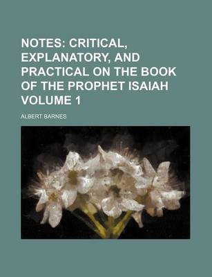 Book cover for Notes Volume 1; Critical, Explanatory, and Practical on the Book of the Prophet Isaiah