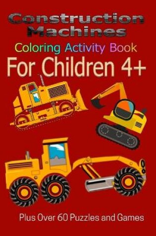 Cover of Construction Machines Coloring Activity Book For Children 4+