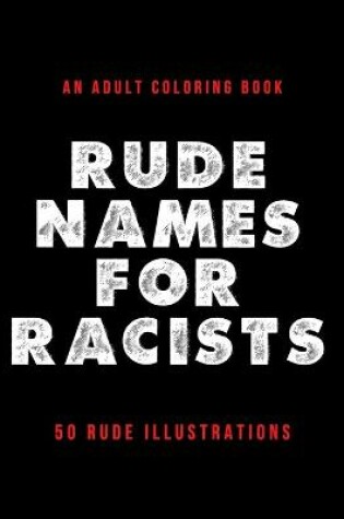 Cover of Rude Names For Racists - An Adult Coloring Book - 50 Rude Illustrations